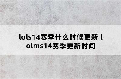 lols14赛季什么时候更新 lolms14赛季更新时间